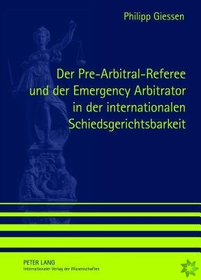 Pre-Arbitral-Referee Und Der Emergency Arbitrator in Der Internationalen Schiedsgerichtsbarkeit