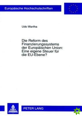 Reform Des Finanzierungssystems Der Europaeischen Union: Eine Eigene Steuer Fuer Die Eu-Ebene?