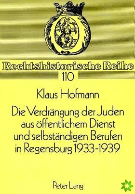 Verdraengung Der Juden Aus Oeffentlichem Dienst Und Selbstaendigen Berufen in Regensburg 1933-1939