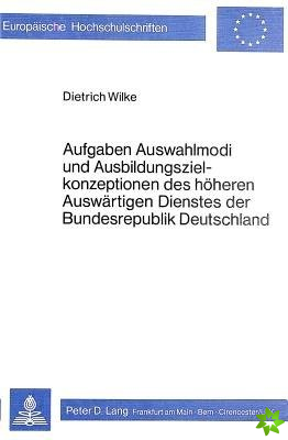 Aufgaben, Auswahlmodi und Ausbildungszielkonzeptionen des hoeheren auswaertigen Dienstes der Bundesrepublik Deutschland