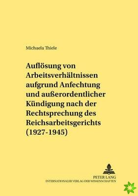 Die Aufloesung von Arbeitsverhaeltnissen aufgrund Anfechtung und auerordentlicher Kuendigung nach der Rechtsprechung des Reichsarbeitsgerichts (1927-1