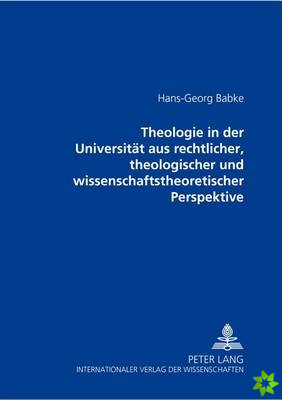 Theologie in der Universitaet aus rechtlicher, theologischer und wissenschaftstheoretischer Perspektive