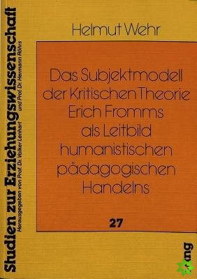 Das Subjektmodell der Kritischen Theorie Erich Fromms als Leitbild humanistischen paedagogischen Handelns