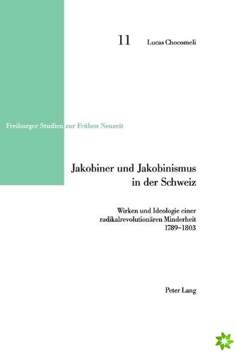 Jakobiner und Jakobinismus in der Schweiz; Wirken und Ideologie einer radikalrevolutionaren Minderheit- 1789-1803