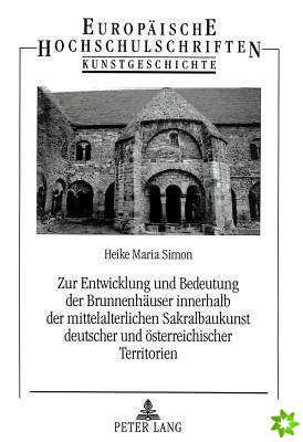 Zur Entwicklung und Bedeutung der Brunnenhaeuser innerhalb der mittelalterlichen Sakralbaukunst deutscher und oesterreichischer Territorien
