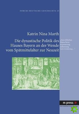 Dynastische Politik Des Hauses Bayern an Der Wende Vom Spaetmittelalter Zur Neuzeit