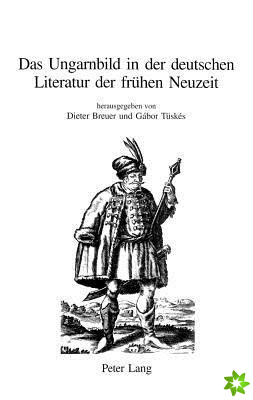 Ungarnbild in Der Deutschen Literatur Der Fruehen Neuzeit