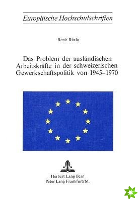 Das Problem der auslaendischen Arbeitskraefte in der schweizerischen Gewerkschaftspolitik von 1945-1970