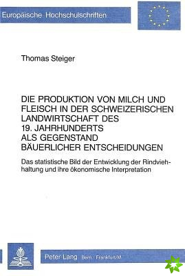 Die Produktion von Milch und Fleisch in der schweizerischen Landwirtschaft des 19. Jahrhunderts als Gegenstand baeuerlicher Entscheidungen