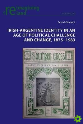 Irish-Argentine Identity in an Age of Political Challenge and Change, 1875 1983