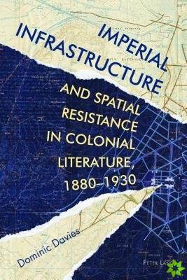 Imperial Infrastructure and Spatial Resistance in Colonial Literature, 1880-1930