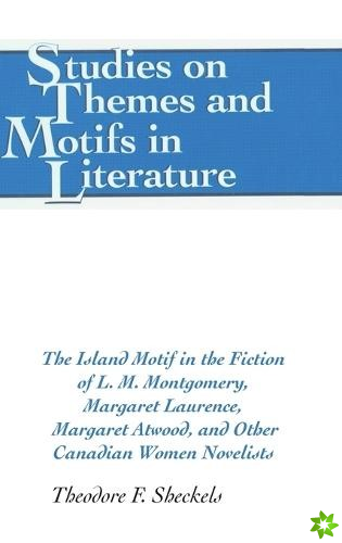 Island Motif in the Fiction of L. M. Montgomery, Margaret Laurence, Margaret Atwood, and Other Canadian Women Novelists