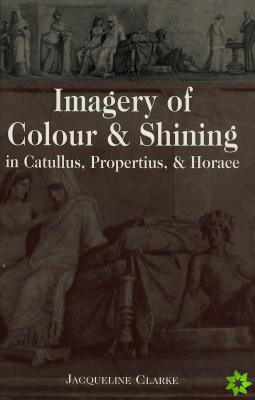 Imagery of Colour and Shining in Catullus, Propertius, and Horace