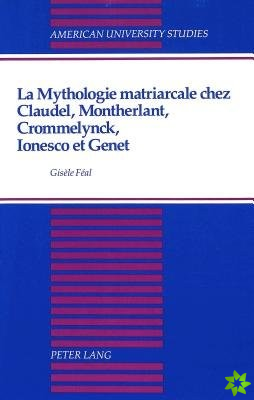 Mythologie Matriarcale Chez Claudel, Montherlant, Crommelynck, Ionesco et Genet