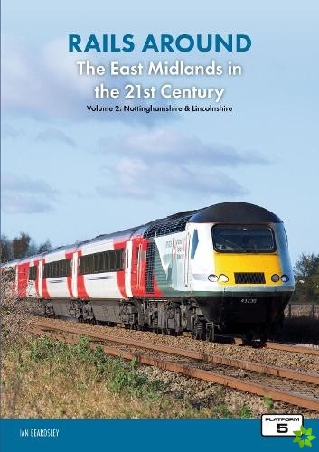 Rails Around the East Midlands in the 21st Century Volume 2: Nottinghamshire & Lincolnshire