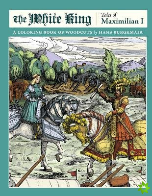 White King Tales of Maximilian I a Coloring Book of Woodcuts by Hans Burgkmair