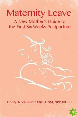 Maternity Leave : A New Mother's Guide to the First Six Weeks Postpartum