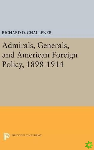 Admirals, Generals, and American Foreign Policy, 1898-1914
