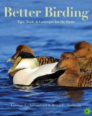 BETTER BIRDING: TIPS, TOOLS & CONCEPTS FOR THE FIELD