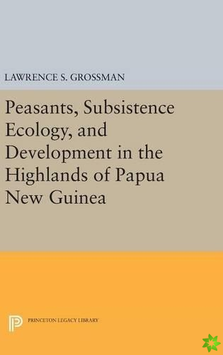 Peasants, Subsistence Ecology, and Development in the Highlands of Papua New Guinea