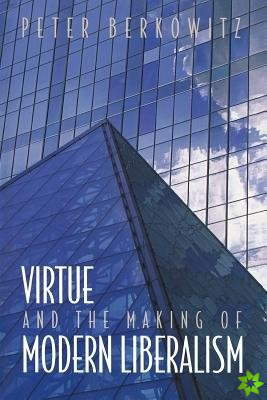 Virtue and the Making of Modern Liberalism
