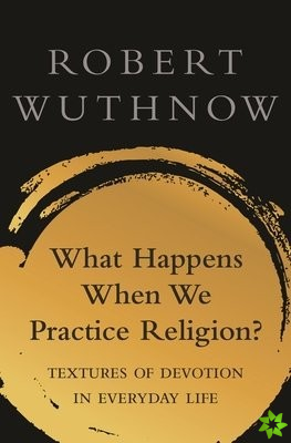 What Happens When We Practice Religion?