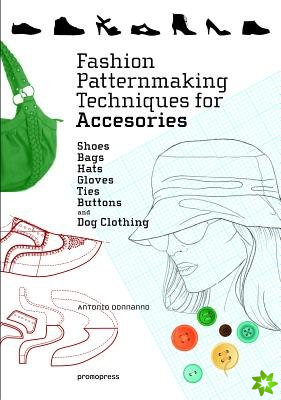 Fashion Patternmaking Techniques for Accessories: Shoes, Bags, Hats, Gloves, Ties, Buttons and Dog Clothing