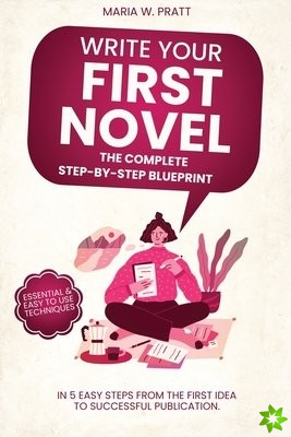 Write Your First Novel! The Complete Step-by-Step Blueprint