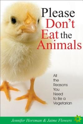 Please Don't Eat the Animals: All the Reasons You Need to Be a Vegetarian