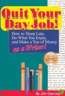 Quit Your Day Job! How to Sleep Late, Do What You Enjoy and Make a Ton of Money as a Writer
