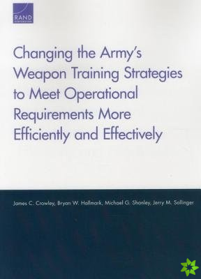 Changing the Army's Weapon Training Strategies to Meet Operational Requirements More Efficiently and Effectively