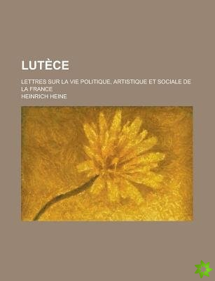 Lutece; Lettres Sur La Vie Politique, Artistique Et Sociale de la France