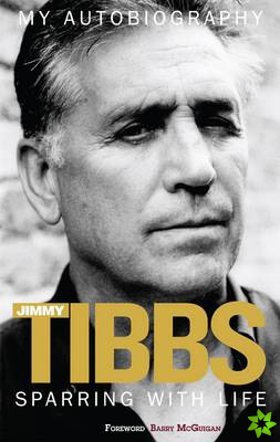 Sparring with Life Jimmy Tibbs My Autobiography