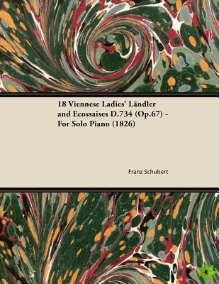 18 Viennese Ladies' Landler and Ecossaises D.734 (Op.67) - For Solo Piano (1826)