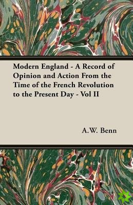 Modern England - A Record of Opinion and Action From the Time of the French Revolution to the Present Day - Vol II