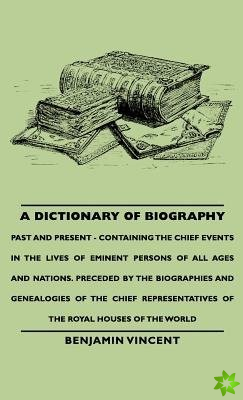 Dictionary of Biography - Past and Present - Containing the Chief Events in the Lives of Eminent Persons of All Ages and Nations. Preceded by the Biog