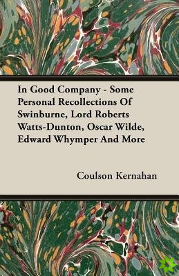 In Good Company - Some Personal Recollections Of Swinburne, Lord Roberts Watts-Dunton, Oscar Wilde, Edward Whymper And More