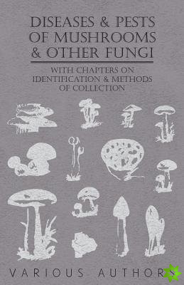 Diseases and Pests of Mushrooms and Other Fungi - With Chapters on Disease, Insects, Sanitation and Pest Control