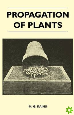 Propagation Of Plants - A Complete Guide For Professional And Amateur Growers Of Plants By Seeds, Layers, Grafting And Budding, With Chapters On Nurse