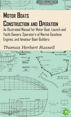 Motor Boats - Construction And Operation - An Illustrated Manual For Motor Boat, Launch And Yacht Owners, Operator's Of Marine Gasolene Engines, And A