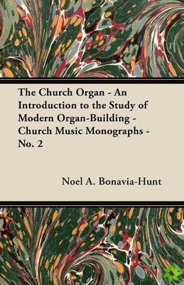 Church Organ - An Introduction to the Study of Modern Organ-Building - Church Music Monographs - No. 2