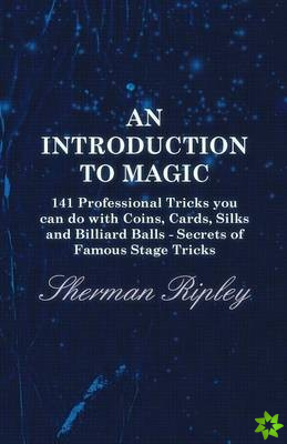 Introduction To Magic - 141 Professional Tricks You Can Do With Coins, Cards, Silks And Billiard Balls - Secrets Of Famous Stage Tricks