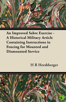 Improved Sabre Exercise - A Historical Military Article Containing Instructions in Fencing for Mounted and Dismounted Service