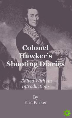 Colonel Hawker's Shooting Diaries - Edited With An Introduction