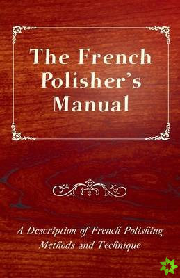 French Polisher's Manual - A Description of French Polishing Methods and Technique