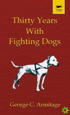 Thirty Years with Fighting Dogs (Vintage Dog Books Breed Classic - American Pit Bull Terrier)