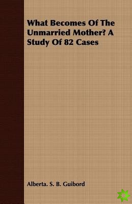 What Becomes Of The Unmarried Mother? A Study Of 82 Cases