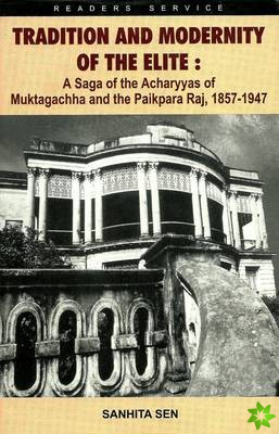 Tradition and Modernity of the Elite: A Saga of the Acharyyas of Muktagachha and the Paikpara Raj, 1857 - 1947