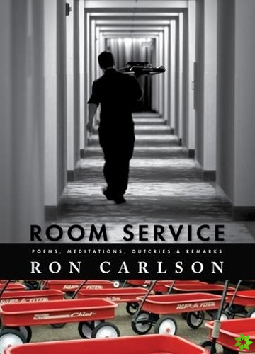 Room Service: Poems, Meditations, Outcries & Remarks