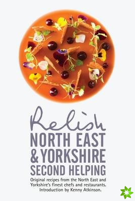 Relish North East and Yorkshire - Second Helping: Original Recipes from the Region's Finest Chefs and Restaurants